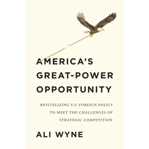 America's Great-Power Opportunity: Revitalizing U.S. Foreign Policy to Meet the Challenges of Strategic Competition
