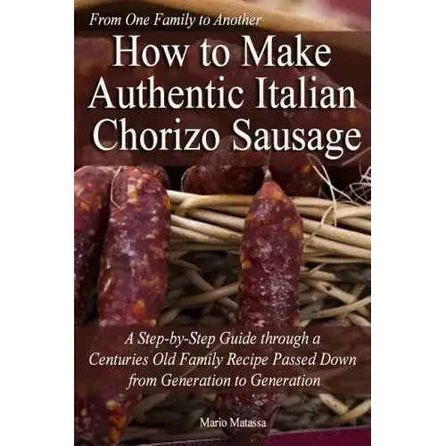 How to Make Authentic Italian Chorizo Sausage: A Step-by-Step Guide through a Centuries Old Family Recipe Passed down from Generation to Generation