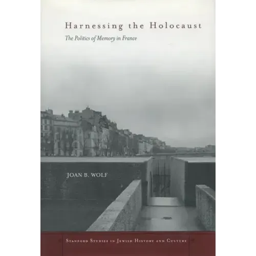 Harnessing the Holocaust: The Politics of Memory in France