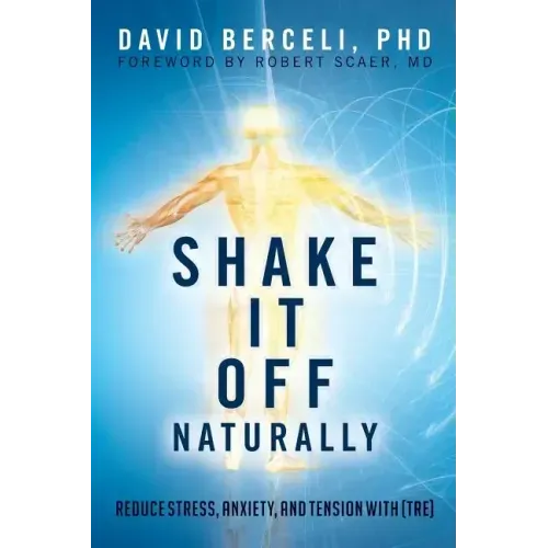 Shake It Off Naturally: Reduce Stress, Anxiety, and Tension with [TRE]