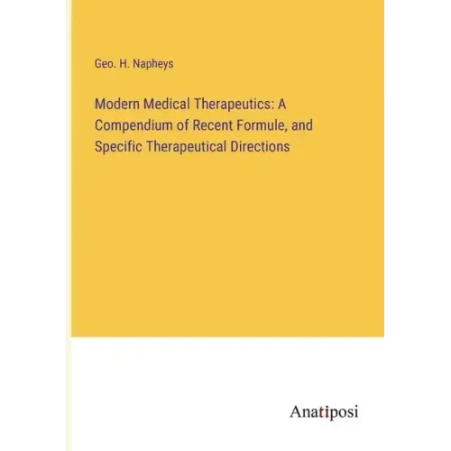Modern Medical Therapeutics: A Compendium of Recent Formule, and Specific Therapeutical Directions