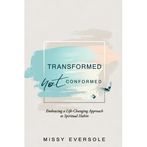 Transformed, Not Conformed: Embracing a Life-Changing Approach to Spiritual Habits