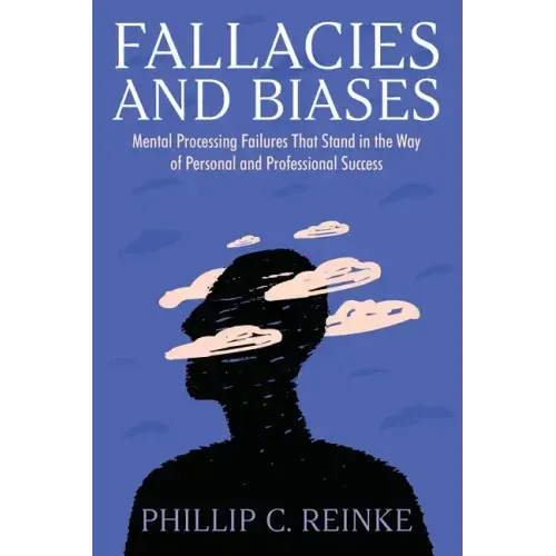 Fallacies and Biases: Mental Processing Failures That Stand in the Way of Personal and Professional Success