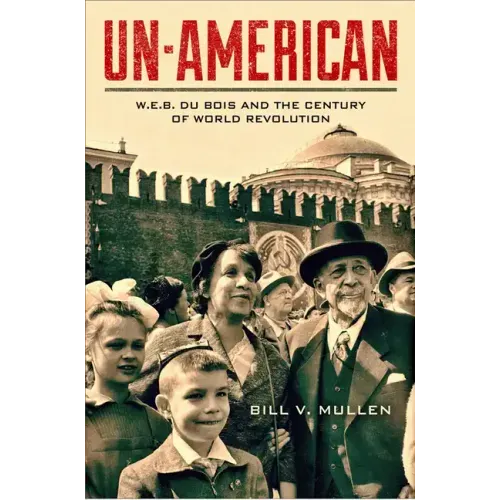 Un-American: W.E.B. Du Bois and the Century of World Revolution