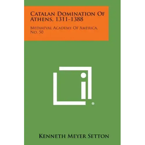 Catalan Domination of Athens, 1311-1388: Mediaeval Academy of America, No. 50