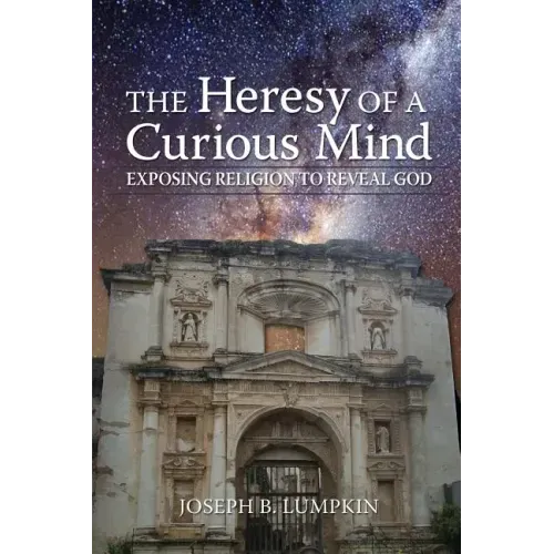 The Heresy of a Curious Mind: Exposing Religion to Reveal God