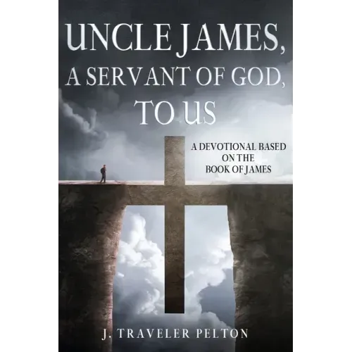 Uncle James, A Servant of God, To US: A Devotional Based on the Book of James