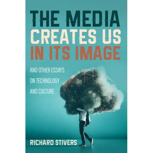 The Media Creates Us in Its Image and Other Essays on Technology and Culture
