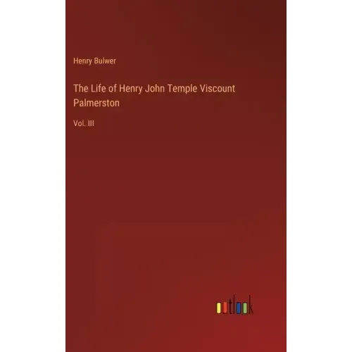 The Life of Henry John Temple Viscount Palmerston: Vol. III