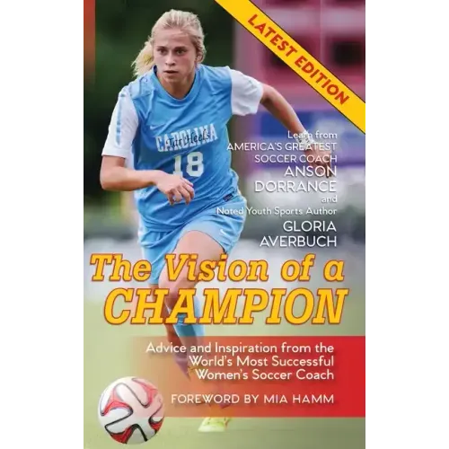 The Vision Of A Champion: Advice And Inspiration From The World's Most Successful Women's Soccer Coach