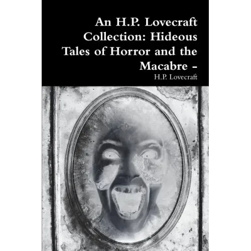 An H.P. Lovecraft Collection: Hideous Tales of Horror and the Macabre -