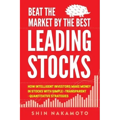 Beat the Market by the Best Leading Stocks: How intelligent investors make money in Stocks with simple, transparent, quantitative strategies