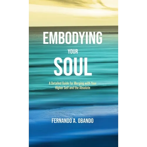 Embodying Your Soul: A Detailed Guide for Merging with Your Higher Self and the Absolute