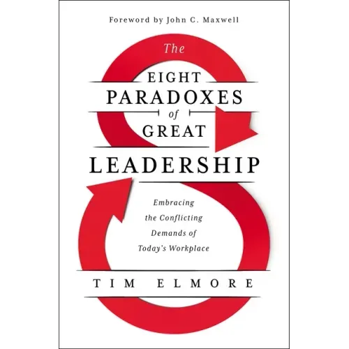 The Eight Paradoxes of Great Leadership: Embracing the Conflicting Demands of Today's Workplace