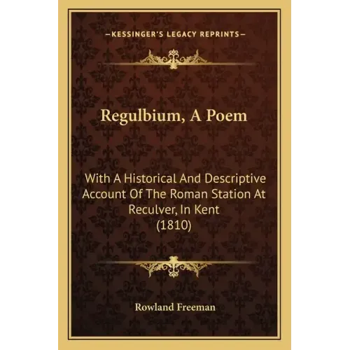 Regulbium, A Poem: With A Historical And Descriptive Account Of The Roman Station At Reculver, In Kent (1810)