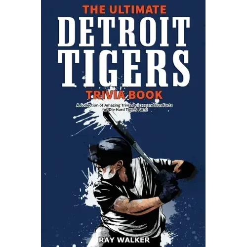 The Ultimate Detroit Tigers Trivia Book: A Collection of Amazing Trivia Quizzes and Fun Facts for Die-Hard Tigers Fans!