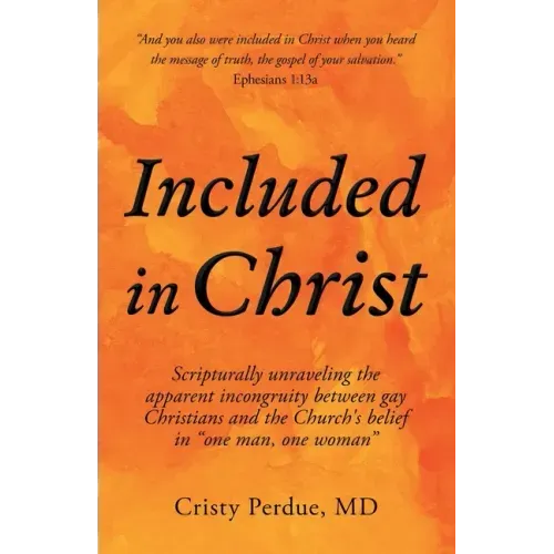 Included in Christ: Scripturally Unraveling the Apparent Incongruity Between Gay Christians and the Church's Belief in "One Man, One Woman