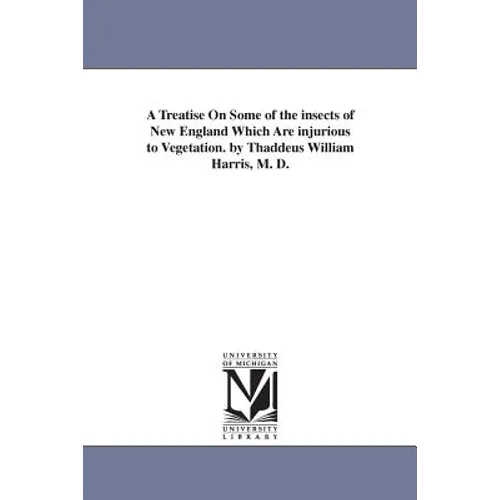 A Treatise On Some of the insects of New England Which Are injurious to Vegetation. by Thaddeus William Harris, M. D.