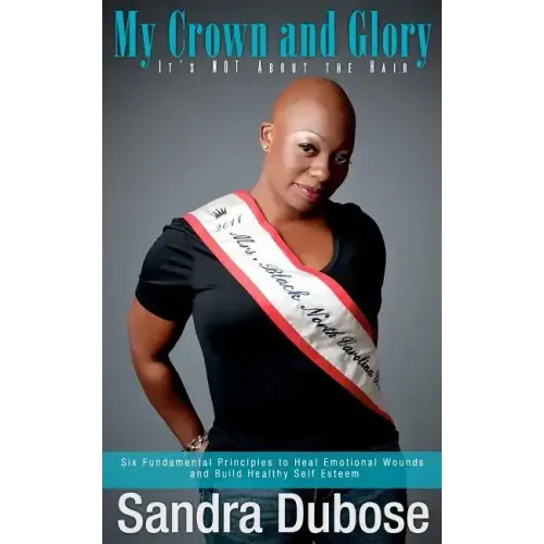 My Crown and Glory, it's NOT About the Hair: Six Fundamental Principles to Heal Emotional Wounds and Build Healthy Self Esteem