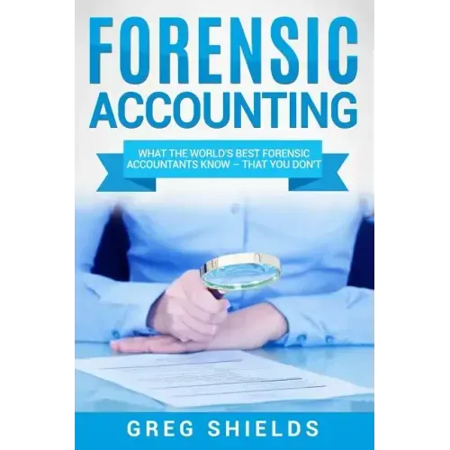 Forensic Accounting: What the World's Best Forensic Accountants Know - That You Don't