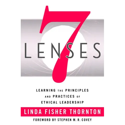 7 Lenses: Learning the Principles and Practices of Ethical Leadership (New Third Printing 12/2021)