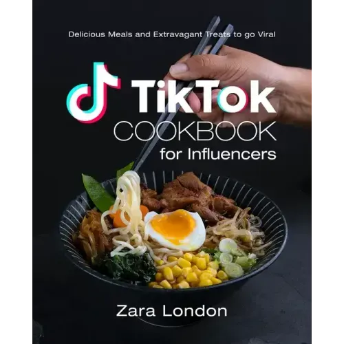 TikTok Cookbook for Influencers: Delicious Meals and Extravagant Treats to go Viral