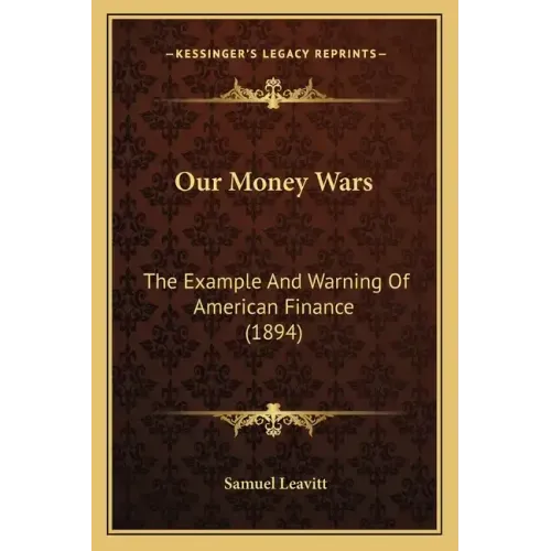 Our Money Wars: The Example And Warning Of American Finance (1894)