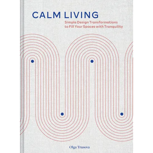 Calm Living: Simple Design Transformations to Fill Your Spaces with Tranquility