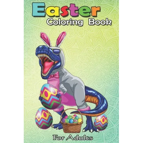 Easter Coloring Book For Adults: Easter Basket Bunny Dinosaur Egg T Rex Kids Boys Gift An Adult Easter Coloring Book For Teens & Adults - Great Gifts