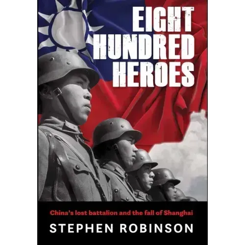 Eight Hundred Heroes: China's Lost Battalion and the Fall of Shanghai