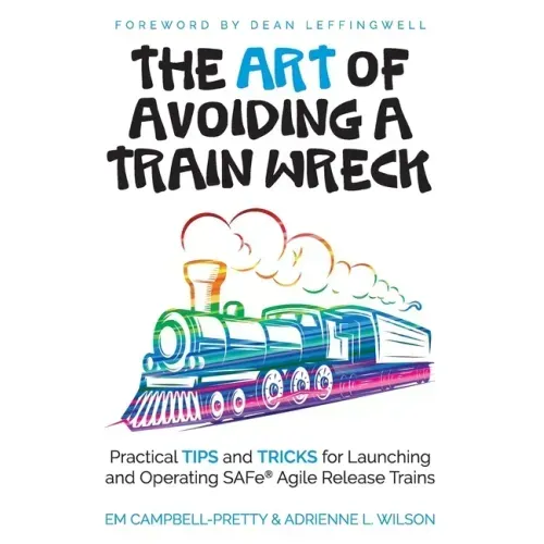 The ART of Avoiding a Train Wreck: Practical Tips and Tricks for Launching and Operating SAFe Agile Release Trains