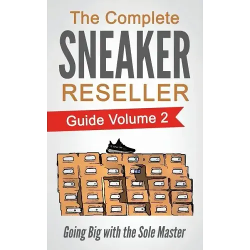 The Complete Sneaker Reseller Guide: Volume 2: Going Big with the Sole Master