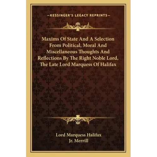 Maxims of State and a Selection from Political, Moral and Miscellaneous Thoughts and Reflections by the Right Noble Lord, the Late Lord Marquess of Ha