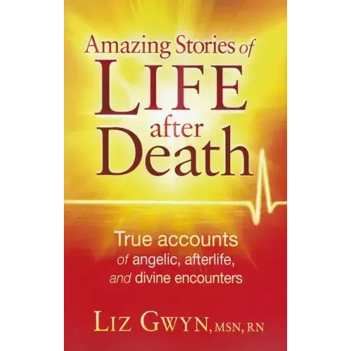 Amazing Stories of Life After Death: True Accounts of Angelic, Afterlife, and Divine Encounters