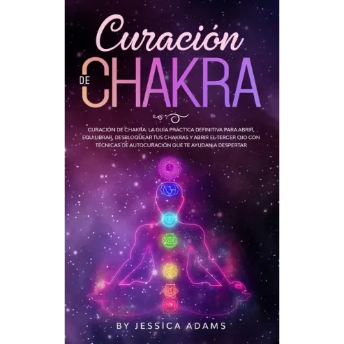 Curación de Chakra: La guía práctica definitiva para abrir, equilibrar, desbloquear tus chakras y abrir el tercer ojo con técnicas de auto