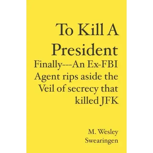 To Kill A President: Finally---An Ex-FBI Agent rips aside the veil of secrecy that killed JFK