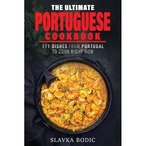 The Ultimate Portuguese Cookbook: 111 Dishes From Portugal To Cook Right Now