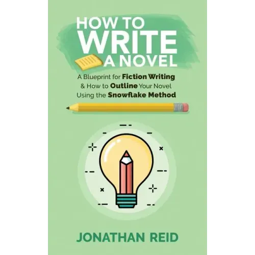 How To Write A Novel: A Blueprint For Fiction Writing & How To Outline Your Novel Using The Snowflake Method
