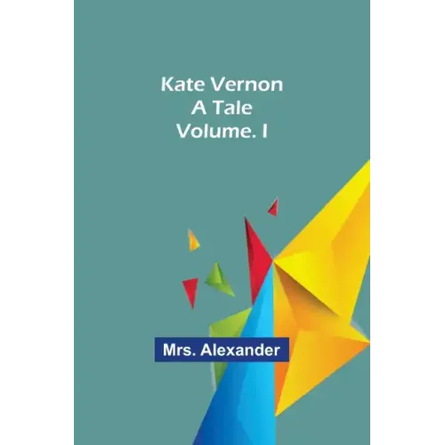 Kate Vernon: A Tale. Volume. I