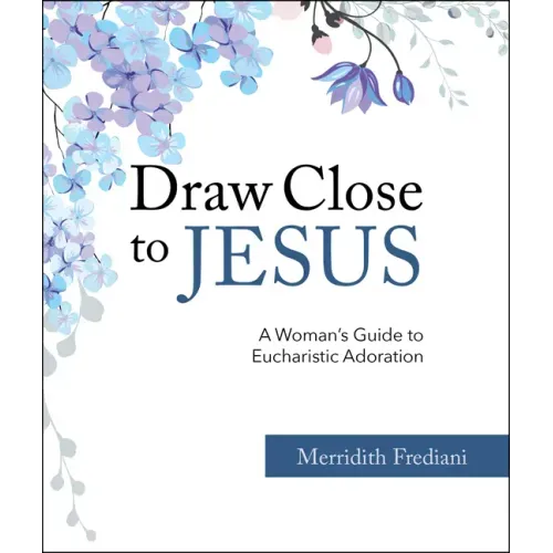 Draw Close to Jesus: A Woman's Guide to Eucharistic Adoration