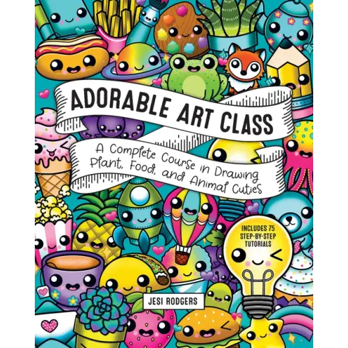 Adorable Art Class: A Complete Course in Drawing Plant, Food, and Animal Cuties - Includes 75 Step-By-Step Tutorials