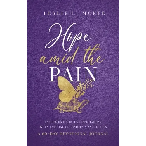 Hope Amid the Pain: Hanging On to Positive Expectations When Battling Chronic Pain and Illness, A 60-Day Devotional Journal