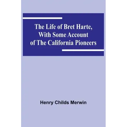 The Life of Bret Harte, with Some Account of the California Pioneers