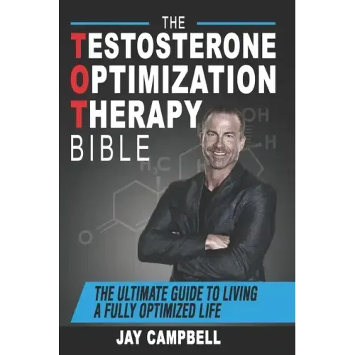 The Testosterone Optimization Therapy Bible: The Ultimate Guide to Living a Fully Optimized Life