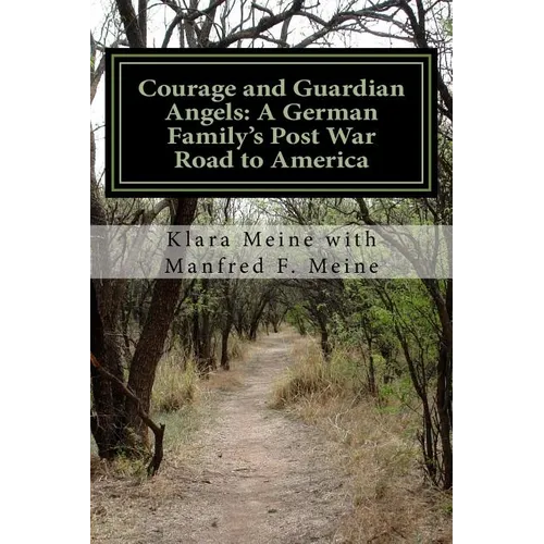 Courage and Guardian Angels: A German Family's Post War Road to America: A Portrait of a Common Family with Uncommon Courage