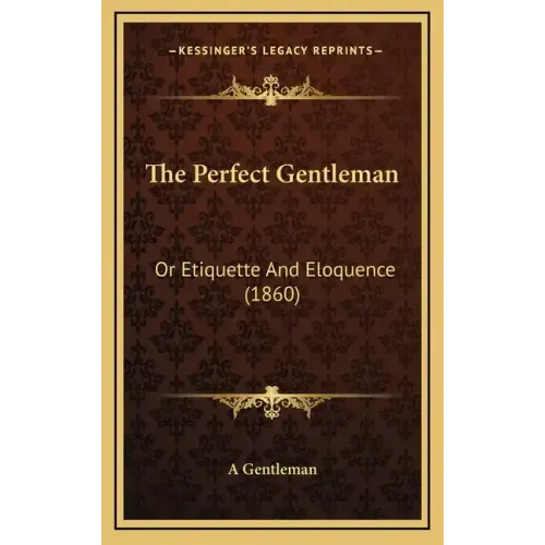 The Perfect Gentleman: Or Etiquette And Eloquence (1860)
