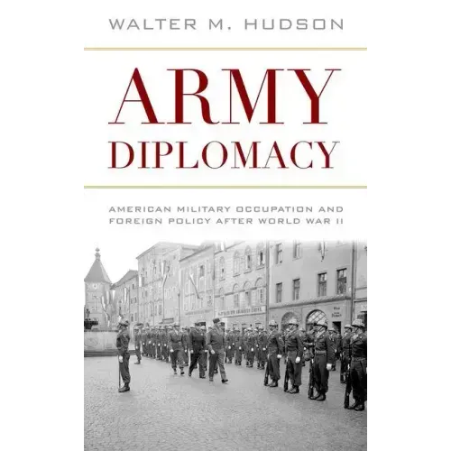 Army Diplomacy: American Military Occupation and Foreign Policy After World War II
