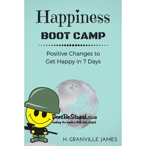 Happiness Boot Camp: Positive Changes to Get Happy in 7 Days