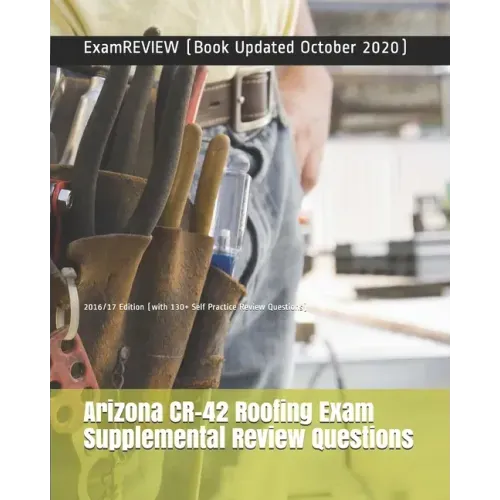 Arizona CR-42 Roofing Exam Supplemental Review Questions 2016/17 Edition: (with 130+ Self Practice Review Questions)