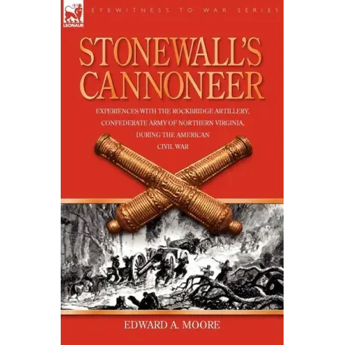 Stonewall's Cannoneer: Experiences with the Rockbridge Artillery, Confederate Army of Northern Virginia, During the American Civil War